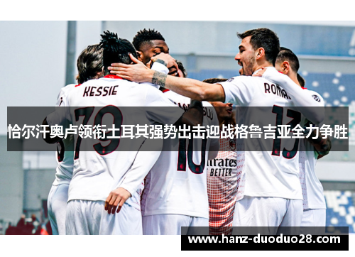 恰尔汗奥卢领衔土耳其强势出击迎战格鲁吉亚全力争胜