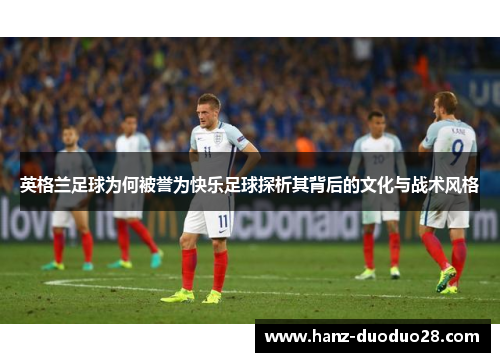 英格兰足球为何被誉为快乐足球探析其背后的文化与战术风格