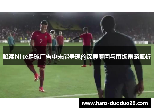 解读Nike足球广告中未能呈现的深层原因与市场策略解析