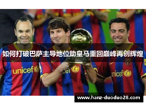 如何打破巴萨主导地位助皇马重回巅峰再创辉煌