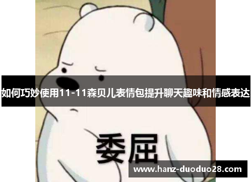 如何巧妙使用11-11森贝儿表情包提升聊天趣味和情感表达