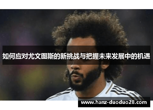 如何应对尤文图斯的新挑战与把握未来发展中的机遇