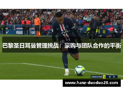巴黎圣日耳曼管理挑战：豪购与团队合作的平衡