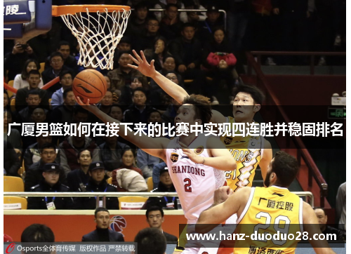 广厦男篮如何在接下来的比赛中实现四连胜并稳固排名