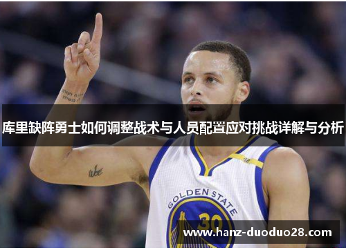 库里缺阵勇士如何调整战术与人员配置应对挑战详解与分析