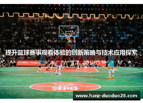 提升篮球赛事观看体验的创新策略与技术应用探索