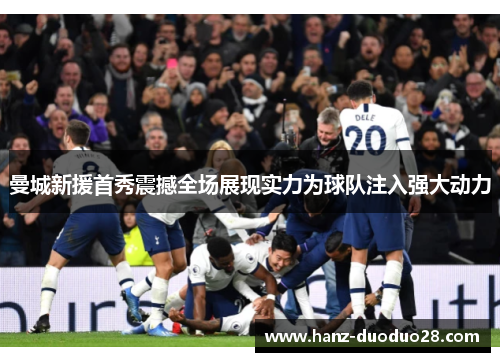 曼城新援首秀震撼全场展现实力为球队注入强大动力