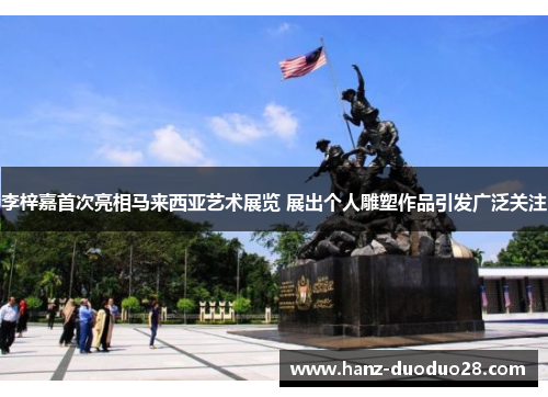 李梓嘉首次亮相马来西亚艺术展览 展出个人雕塑作品引发广泛关注