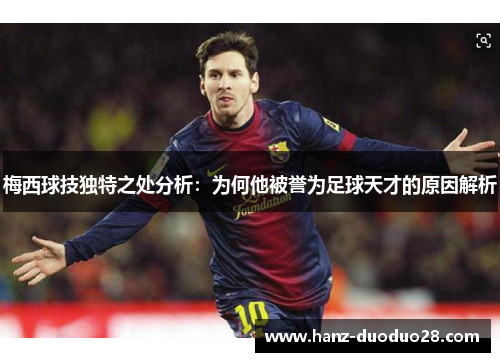 梅西球技独特之处分析：为何他被誉为足球天才的原因解析