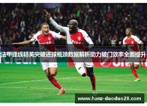 法甲锋线精英突破进球瓶颈数据解析助力破门效率全面提升