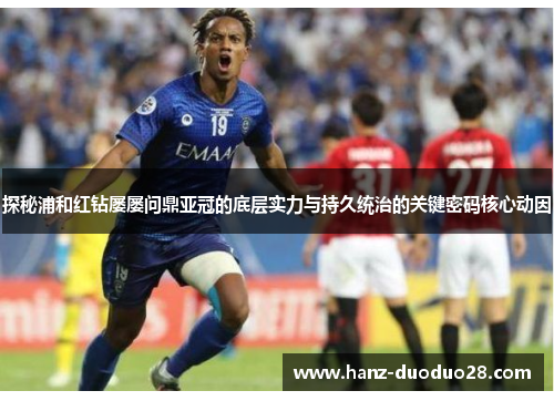 探秘浦和红钻屡屡问鼎亚冠的底层实力与持久统治的关键密码核心动因