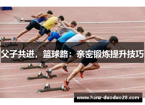 父子共进，篮球路：亲密锻炼提升技巧