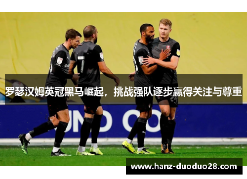 罗瑟汉姆英冠黑马崛起，挑战强队逐步赢得关注与尊重