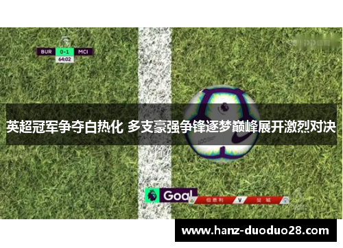 英超冠军争夺白热化 多支豪强争锋逐梦巅峰展开激烈对决