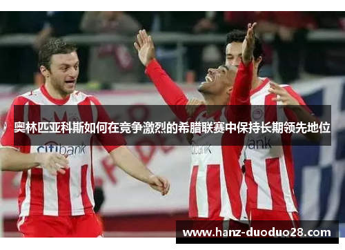 奥林匹亚科斯如何在竞争激烈的希腊联赛中保持长期领先地位