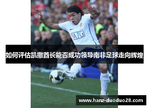 如何评估凯撒酋长能否成功领导南非足球走向辉煌