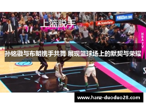 孙铭徽与布朗携手共舞 展现篮球场上的默契与荣耀