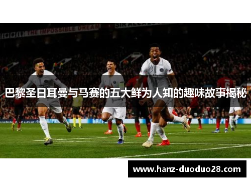 巴黎圣日耳曼与马赛的五大鲜为人知的趣味故事揭秘