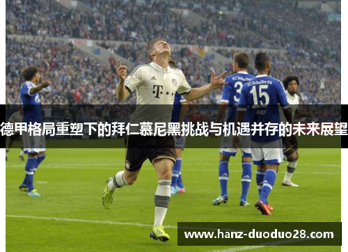 德甲格局重塑下的拜仁慕尼黑挑战与机遇并存的未来展望
