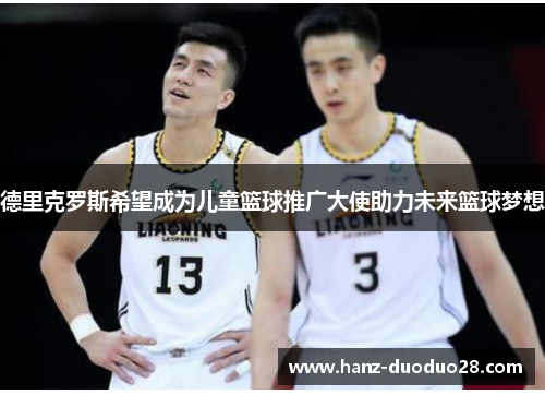 德里克罗斯希望成为儿童篮球推广大使助力未来篮球梦想