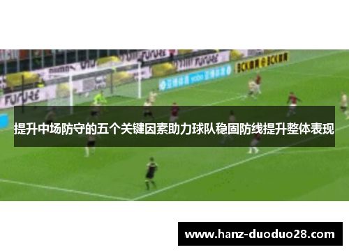 提升中场防守的五个关键因素助力球队稳固防线提升整体表现