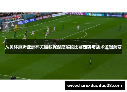 从贝林厄姆亚洲杯关键数据深度解读比赛走势与战术逻辑演变