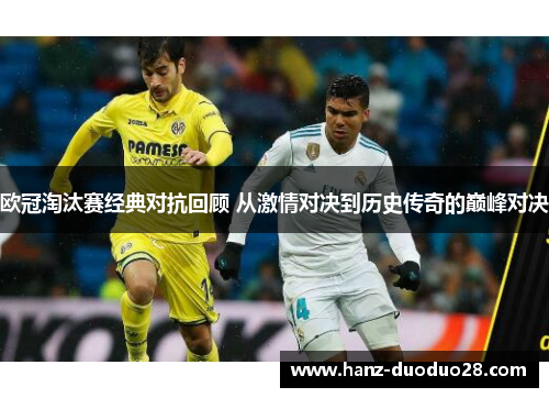 欧冠淘汰赛经典对抗回顾 从激情对决到历史传奇的巅峰对决