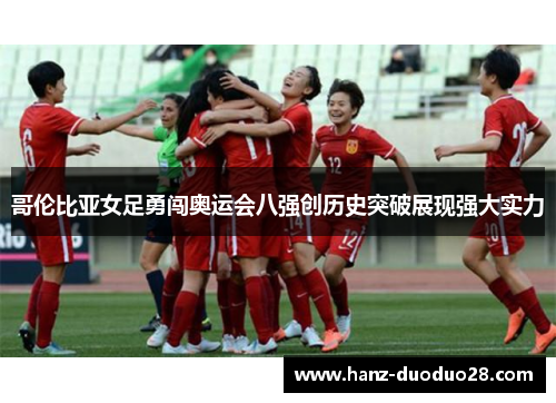 哥伦比亚女足勇闯奥运会八强创历史突破展现强大实力