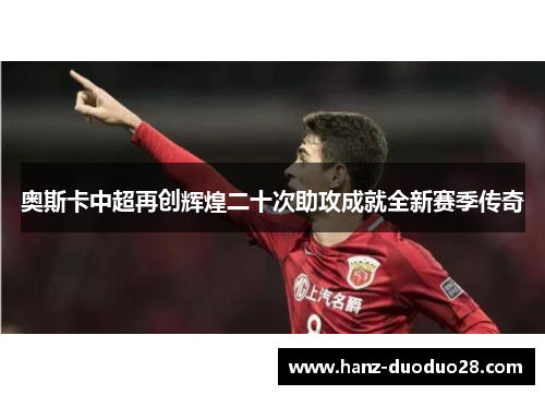 奥斯卡中超再创辉煌二十次助攻成就全新赛季传奇