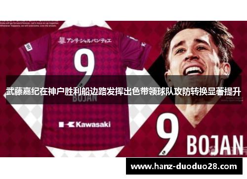 武藤嘉纪在神户胜利船边路发挥出色带领球队攻防转换显著提升