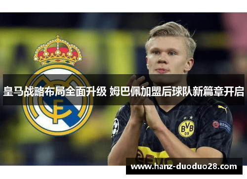 皇马战略布局全面升级 姆巴佩加盟后球队新篇章开启