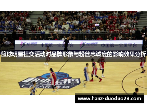篮球明星社交活动对品牌形象与粉丝忠诚度的影响效果分析