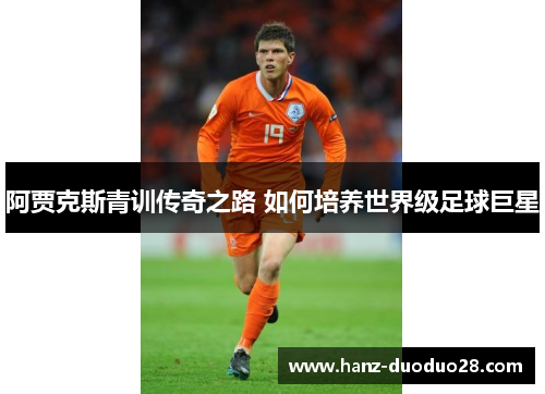 阿贾克斯青训传奇之路 如何培养世界级足球巨星