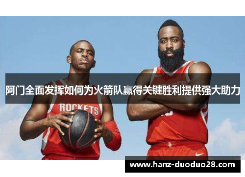 阿门全面发挥如何为火箭队赢得关键胜利提供强大助力