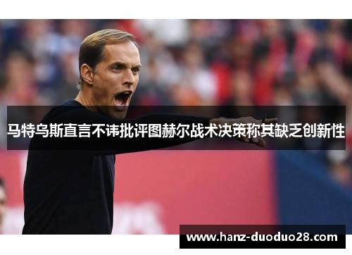 马特乌斯直言不讳批评图赫尔战术决策称其缺乏创新性